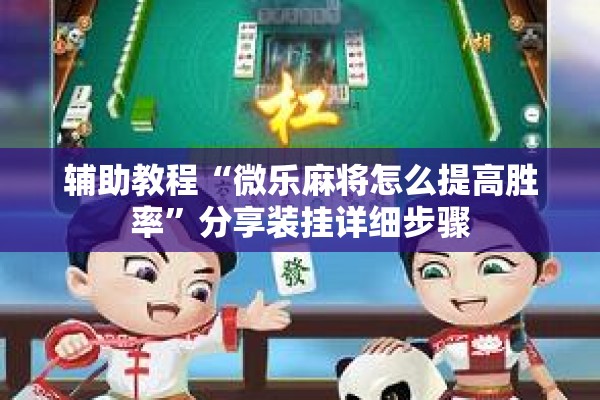 辅助教程“微乐麻将怎么提高胜率”分享装挂详细步骤