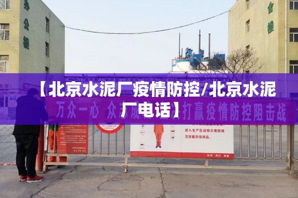 【北京水泥厂疫情防控/北京水泥厂电话】