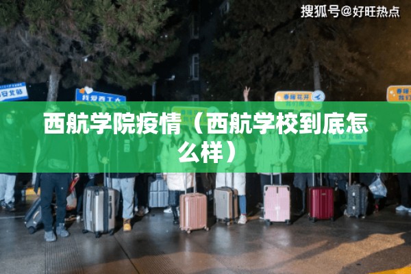 西航学院疫情（西航学校到底怎么样）