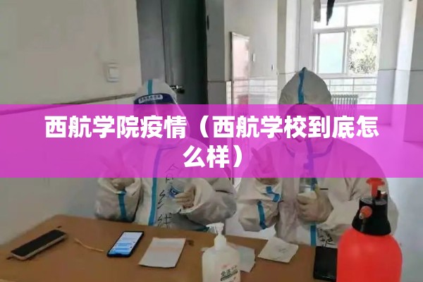 西航学院疫情（西航学校到底怎么样）