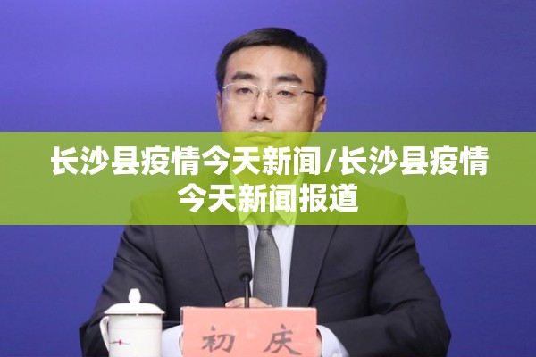 长沙县疫情今天新闻/长沙县疫情今天新闻报道