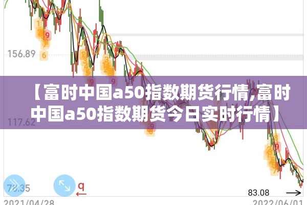【富时中国a50指数期货行情,富时中国a50指数期货今日实时行情】