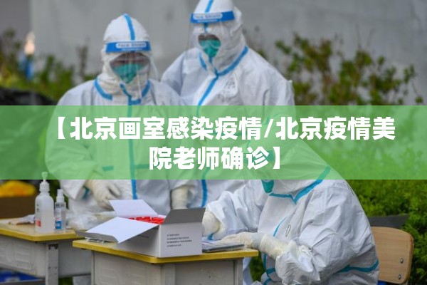 【北京画室感染疫情/北京疫情美院老师确诊】