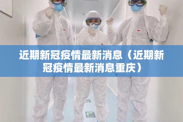 近期新冠疫情最新消息(近期新冠疫情最新消息重庆) 近期新冠疫情最新消息(近期新冠疫情最新消息重庆)