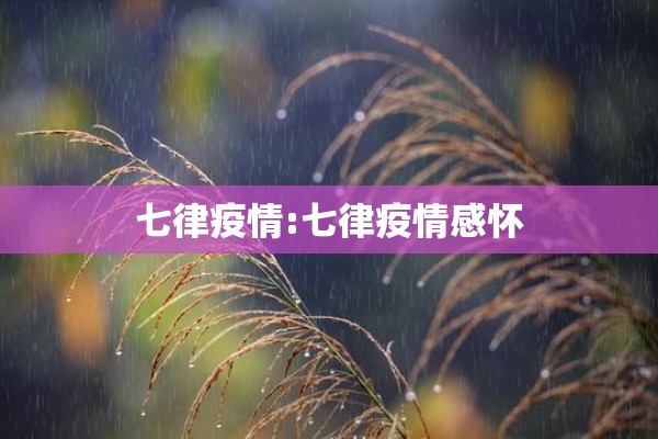 七律疫情:七律疫情感怀 七律疫情:七律疫情感怀