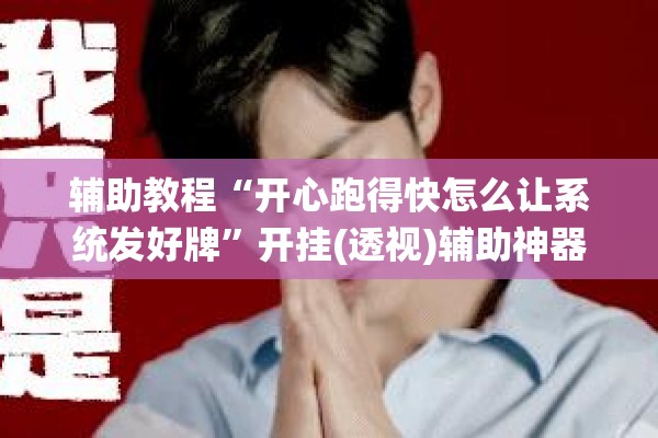 辅助教程“开心跑得快怎么让系统发好牌”开挂(透视)辅助神器