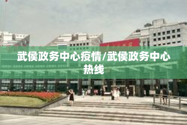 武侯政务中心疫情/武侯政务中心热线 武侯政务中心疫情/武侯政务中心热线
