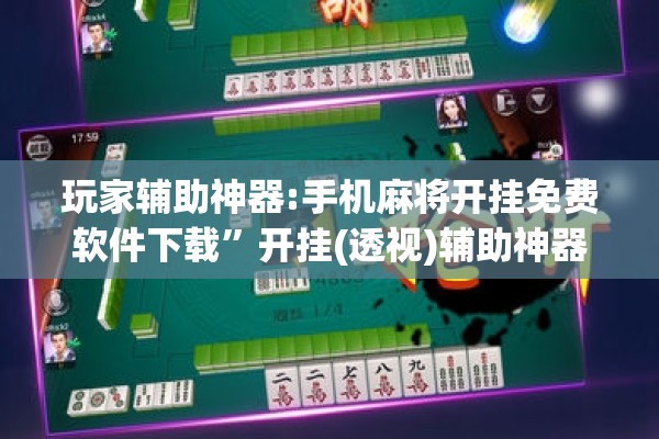 玩家辅助神器:手机麻将开挂免费软件下载”开挂(透视)辅助神器