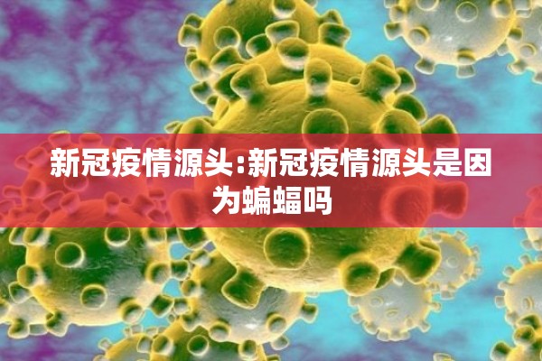 新冠疫情源头:新冠疫情源头是因为蝙蝠吗
