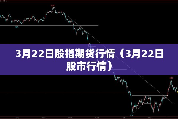 3月22日股指期货行情（3月22日股市行情）