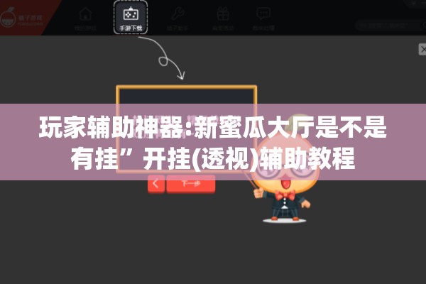 玩家辅助神器:新蜜瓜大厅是不是有挂”开挂(透视)辅助教程