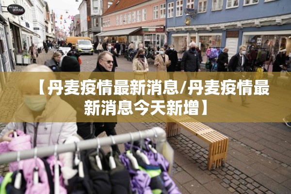 【丹麦疫情最新消息/丹麦疫情最新消息今天新增】