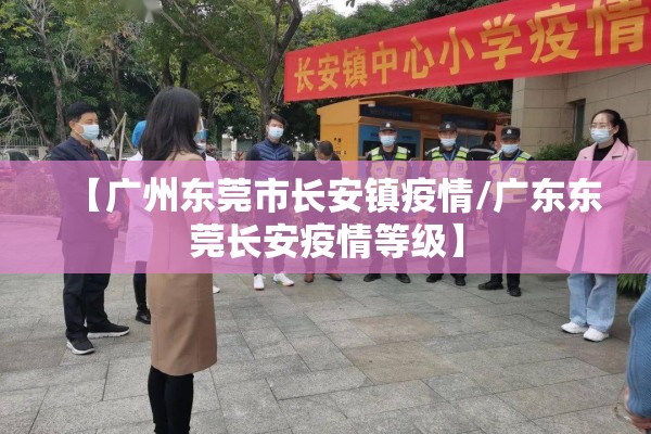 【广州东莞市长安镇疫情/广东东莞长安疫情等级】 【广州东莞市长安镇疫情/广东东莞长安疫情等级】