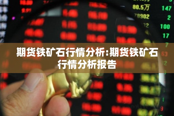 期货铁矿石行情分析:期货铁矿石行情分析报告