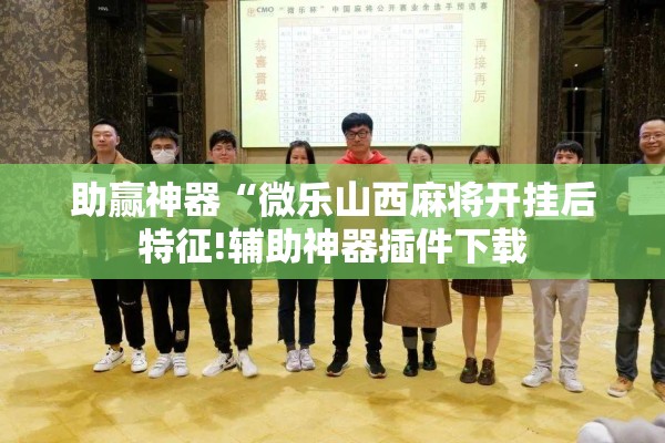 助赢神器“微乐山西麻将开挂后特征!辅助神器插件下载 助赢神器“微乐山西麻将开挂后特征!辅助神器插件下载