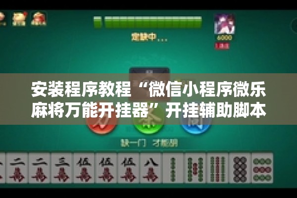安装程序教程“微信小程序微乐麻将万能开挂器	”开挂辅助脚本+详细开挂安装教程