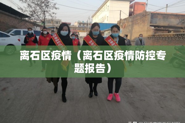 离石区疫情（离石区疫情防控专题报告）