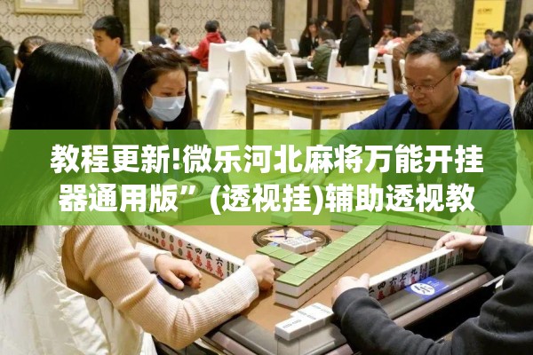教程更新!微乐河北麻将万能开挂器通用版	”(透视挂)辅助透视教程