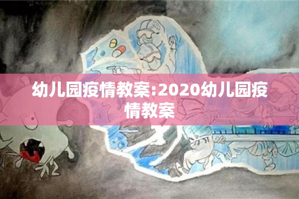 幼儿园疫情教案:2020幼儿园疫情教案