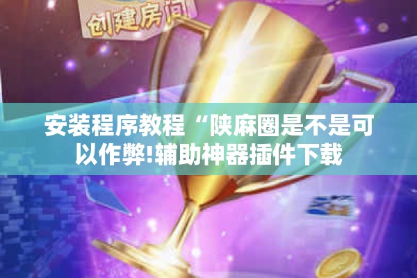 安装程序教程“陕麻圈是不是可以作弊!辅助神器插件下载