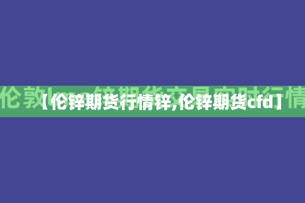 【伦锌期货行情锌,伦锌期货cfd】