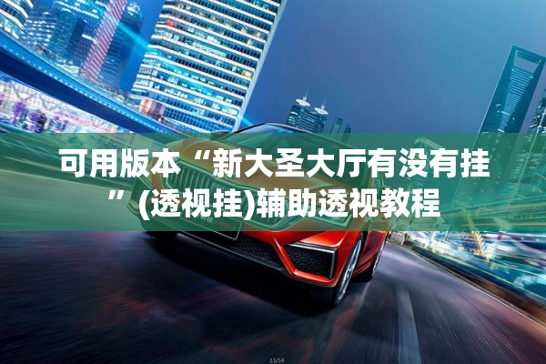 可用版本“新大圣大厅有没有挂	”(透视挂)辅助透视教程