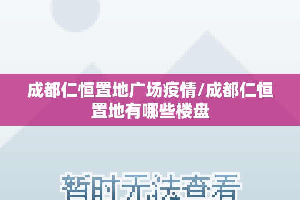 成都仁恒置地广场疫情/成都仁恒置地有哪些楼盘 成都仁恒置地广场疫情/成都仁恒置地有哪些楼盘