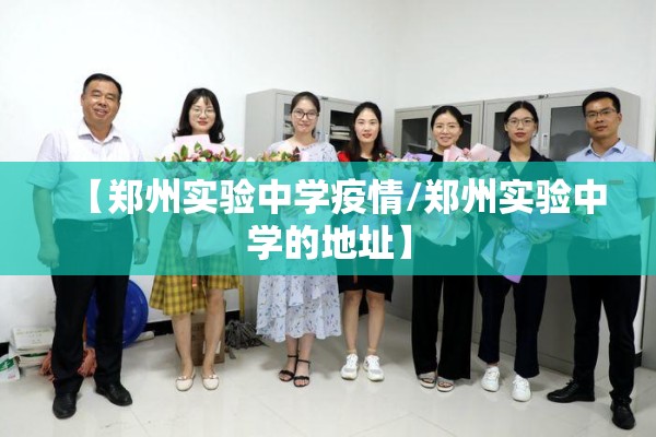 【郑州实验中学疫情/郑州实验中学的地址】 【郑州实验中学疫情/郑州实验中学的地址】