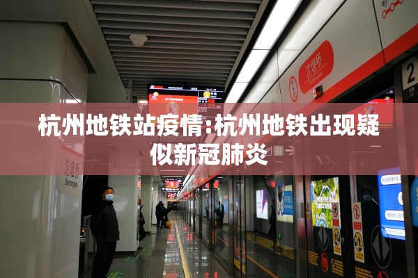杭州地铁站疫情:杭州地铁出现疑似新冠肺炎 杭州地铁站疫情:杭州地铁出现疑似新冠肺炎