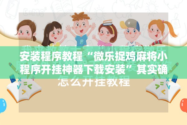安装程序教程“微乐捉鸡麻将小程序开挂神器下载安装”其实确实有挂
