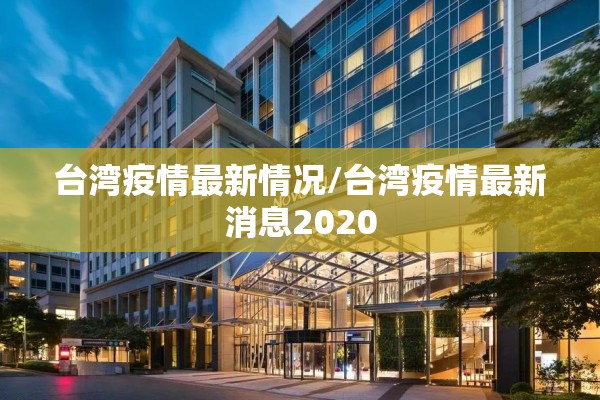 台湾疫情最新情况/台湾疫情最新消息2020