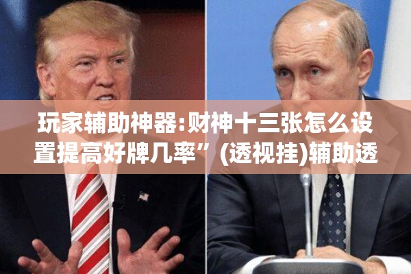 玩家辅助神器:财神十三张怎么设置提高好牌几率”(透视挂)辅助透视教程