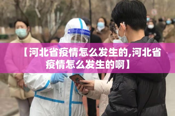 【河北省疫情怎么发生的,河北省疫情怎么发生的啊】 【河北省疫情怎么发生的,河北省疫情怎么发生的啊】