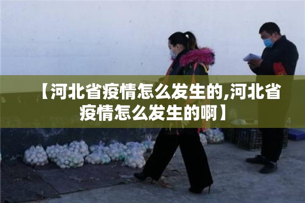 【河北省疫情怎么发生的,河北省疫情怎么发生的啊】 【河北省疫情怎么发生的,河北省疫情怎么发生的啊】