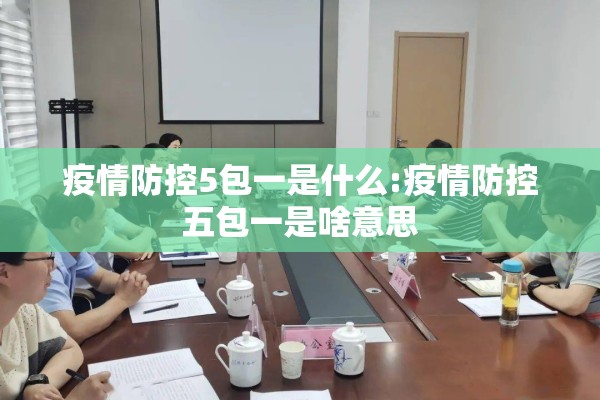 疫情防控5包一是什么:疫情防控五包一是啥意思