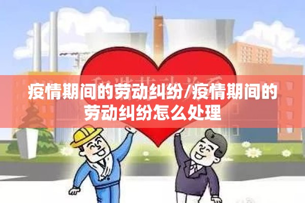 疫情期间的劳动纠纷/疫情期间的劳动纠纷怎么处理
