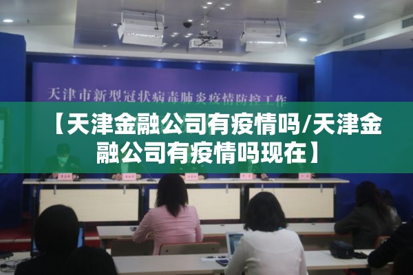 【天津金融公司有疫情吗/天津金融公司有疫情吗现在】