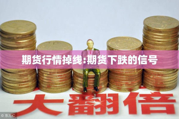 期货行情掉线:期货下跌的信号 期货行情掉线:期货下跌的信号