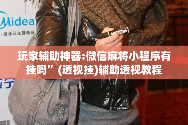 玩家辅助神器:微信麻将小程序有挂吗”(透视挂)辅助透视教程