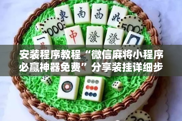 安装程序教程“微信麻将小程序必赢神器免费	”分享装挂详细步骤