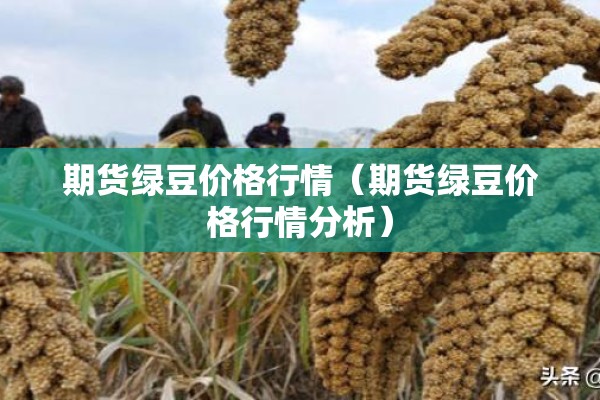 期货绿豆价格行情(期货绿豆价格行情分析) 期货绿豆价格行情(期货绿豆价格行情分析)