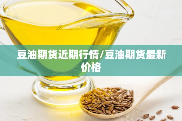 豆油期货近期行情/豆油期货最新价格