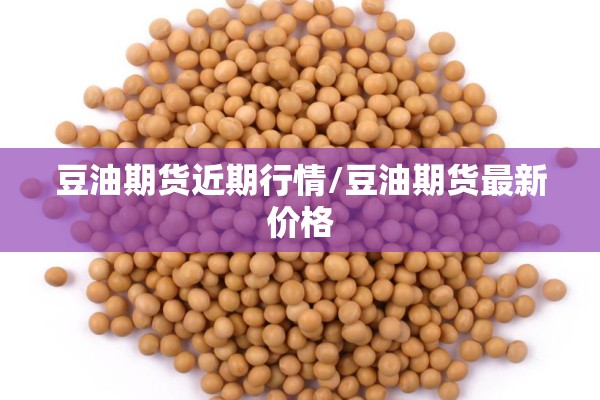 豆油期货近期行情/豆油期货最新价格