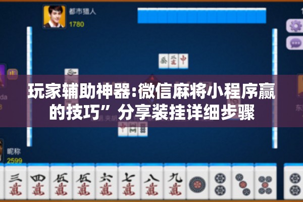 玩家辅助神器:微信麻将小程序赢的技巧”分享装挂详细步骤