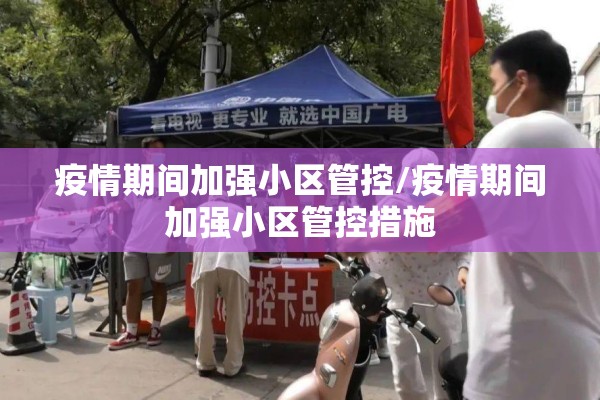 疫情期间加强小区管控/疫情期间加强小区管控措施