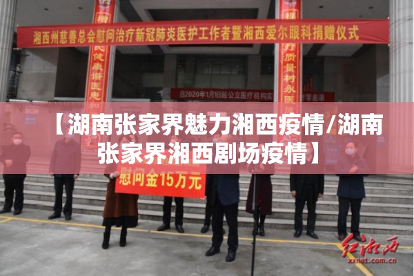 【湖南张家界魅力湘西疫情/湖南张家界湘西剧场疫情】