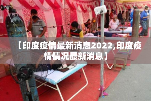 【印度疫情最新消息2022,印度疫情情况最新消息】 【印度疫情最新消息2022,印度疫情情况最新消息】