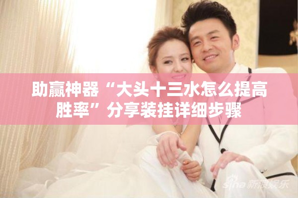 助赢神器“大头十三水怎么提高胜率	”分享装挂详细步骤
