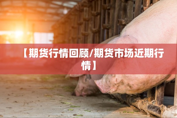 【期货行情回顾/期货市场近期行情】
