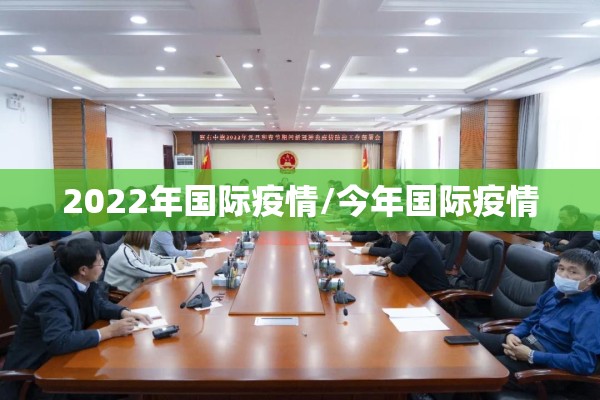 2022年国际疫情/今年国际疫情 2022年国际疫情/今年国际疫情